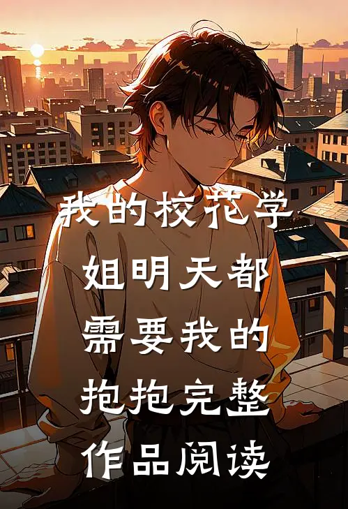 我的校花学姐明天都需要我的抱抱完整作品阅读