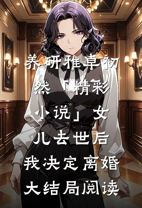 养研雅卓初然「精彩小说」女儿去世后，我决定离婚大结局阅读