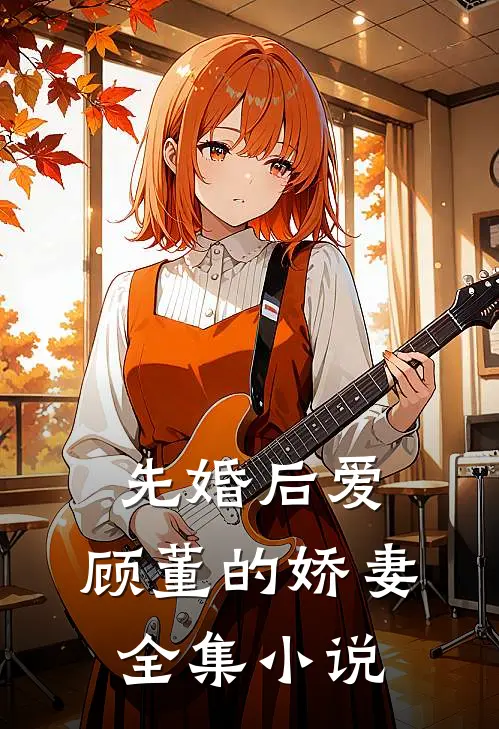 先婚后爱：顾董的娇妻全集小说