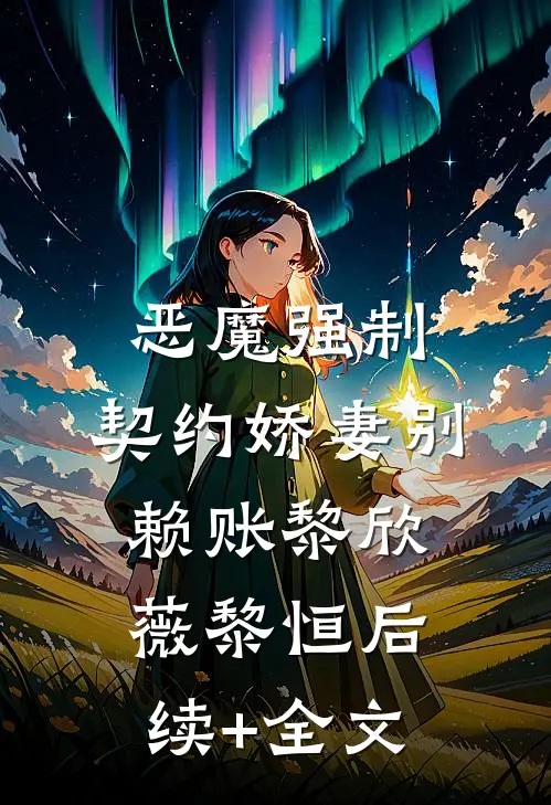 恶魔强制：契约娇妻别赖账黎欣薇黎恒后续+全文
