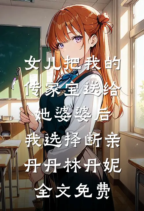 女儿把我的传家宝送给她婆婆后，我选择断亲丹丹林丹妮全文免费