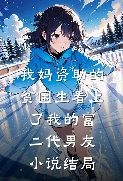 我妈资助的贫困生看上了我的富二代男友小说结局