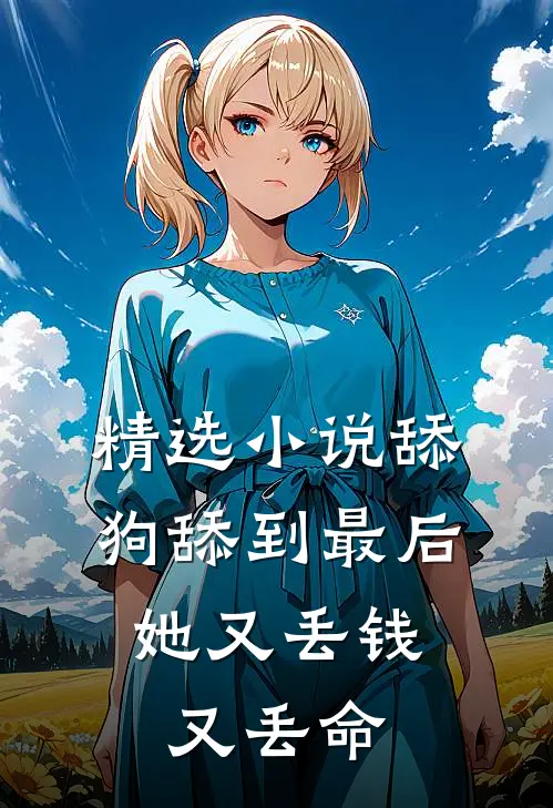 精选小说舔狗舔到最后，她又丢钱又丢命