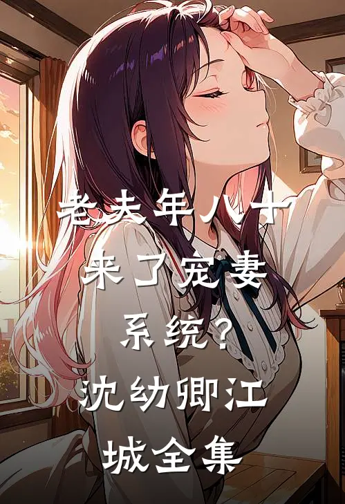 老夫年八十，来了宠妻系统？沈幼卿江城全集