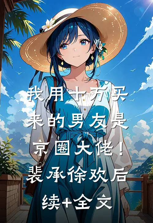 我用十万买来的男友是京圈大佬！裴承徐欢后续+全文