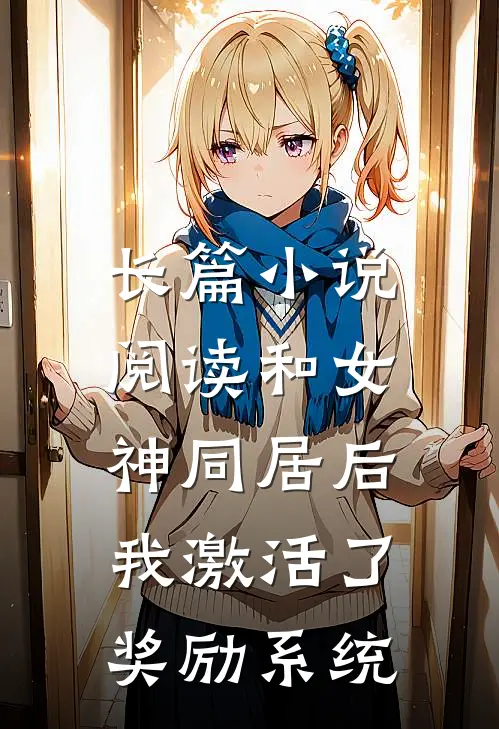 长篇小说阅读和女神同居后，我激活了奖励系统