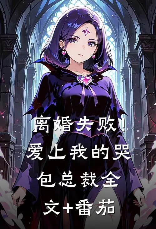 离婚失败！爱上我的哭包总裁全文+番茄