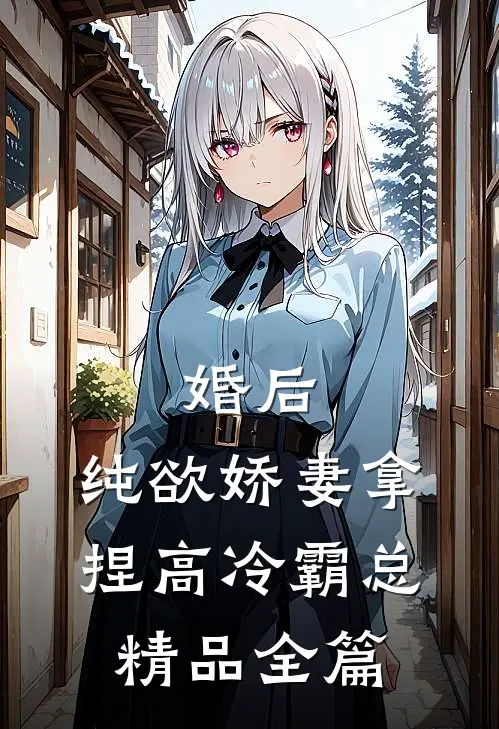 婚后，纯欲娇妻拿捏高冷霸总精品全篇
