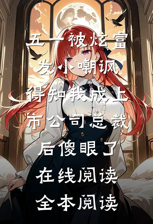 五一被炫富发小嘲讽，得知我成上市公司总裁后傻眼了在线阅读全本阅读