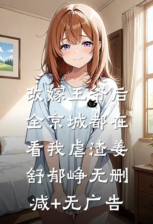 改嫁王爷后，全京城都在看我虐渣姜舒郁峥无删减+无广告
