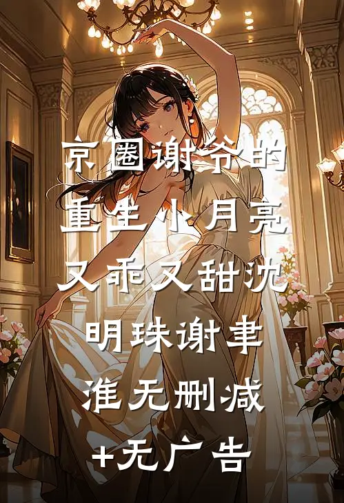 京圈谢爷的重生小月亮，又乖又甜沈明珠谢聿淮无删减+无广告