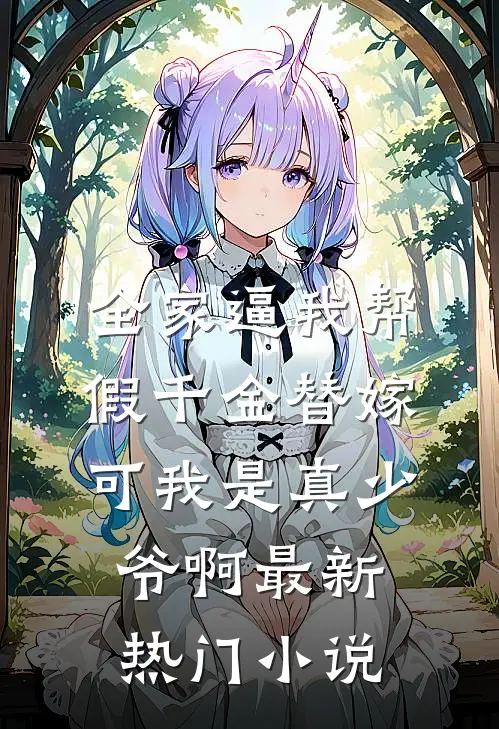 全家逼我帮假千金替嫁，可我是真少爷啊最新热门小说