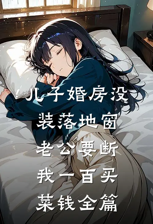 儿子婚房没装落地窗，老公要断我一百买菜钱全篇