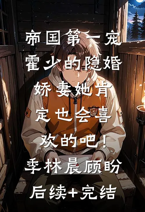 帝国第一宠：霍少的隐婚娇妻-她肯定也会喜欢的吧！季林晨顾盼后续+完结