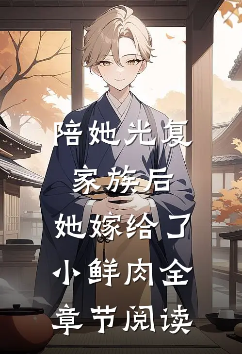 陪她光复家族后，她嫁给了小鲜肉全章节阅读