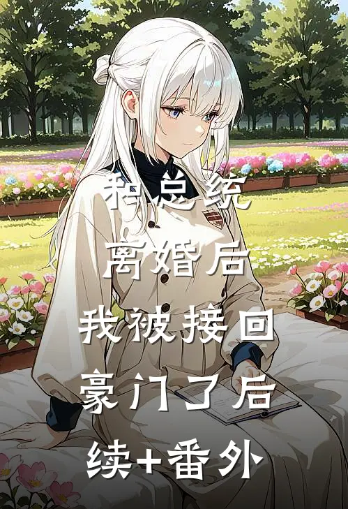 和总统离婚后，我被接回豪门了后续+番外