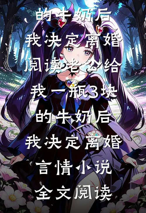 老公给我一瓶3块的牛奶后，我决定离婚阅读_老公给我一瓶3块的牛奶后，我决定离婚言情小说全文阅读