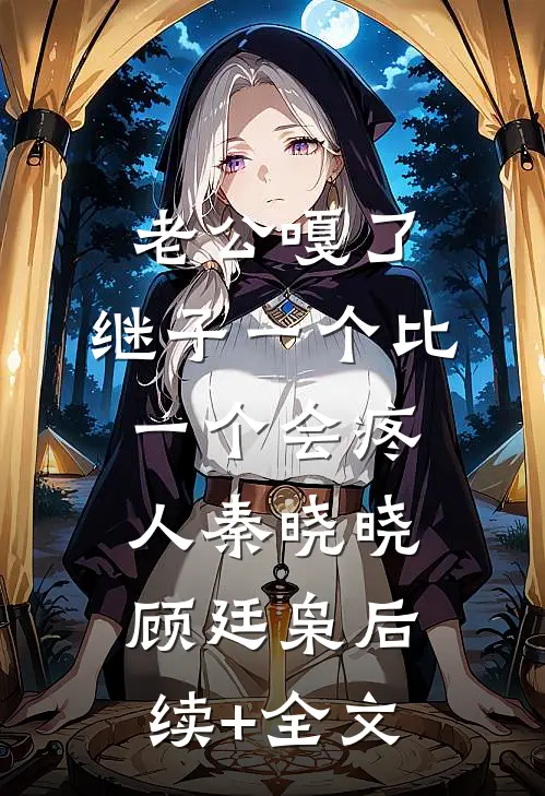 老公嘎了，继子一个比一个会疼人秦晓晓顾廷枭后续+全文