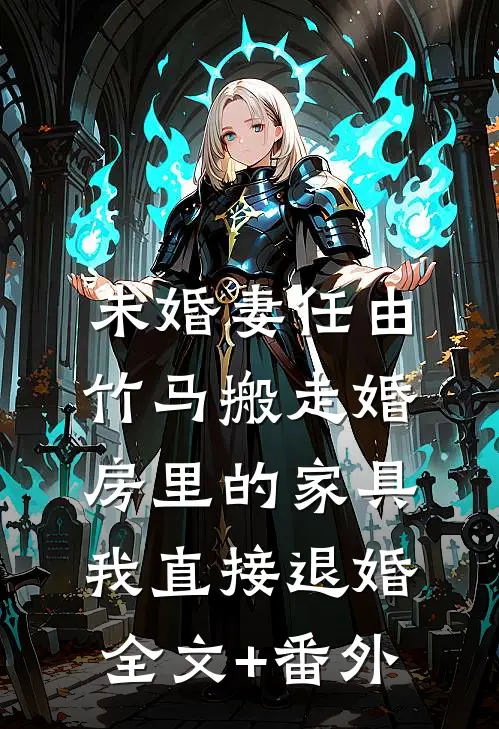 未婚妻任由竹马搬走婚房里的家具，我直接退婚全文+番外