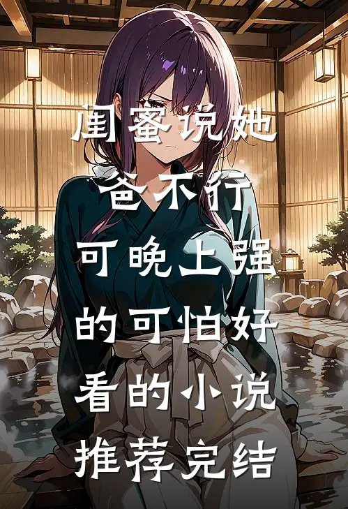 闺蜜说她爸不行，可晚上强的可怕好看的小说推荐完结