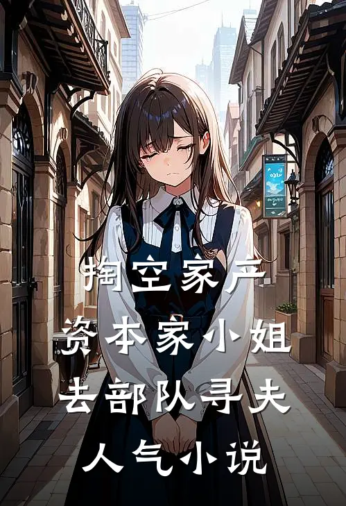 掏空家产，资本家小姐去部队寻夫人气小说