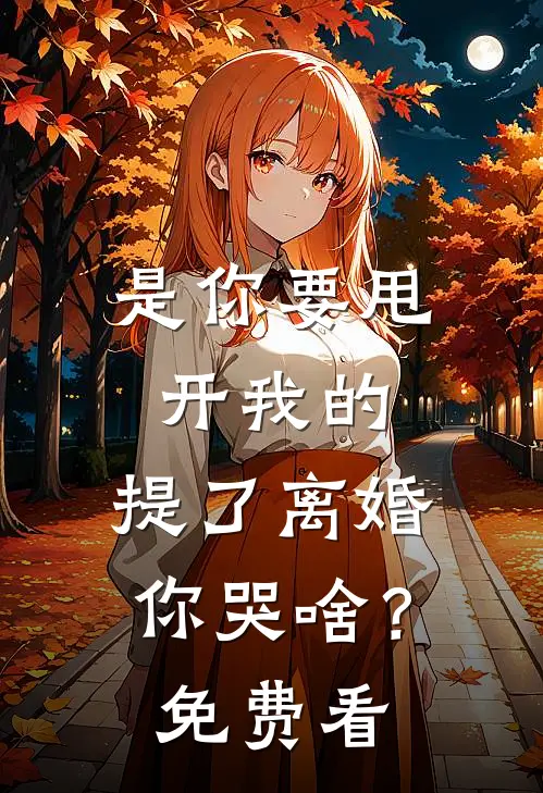 是你要甩开我的，提了离婚你哭啥？免费看