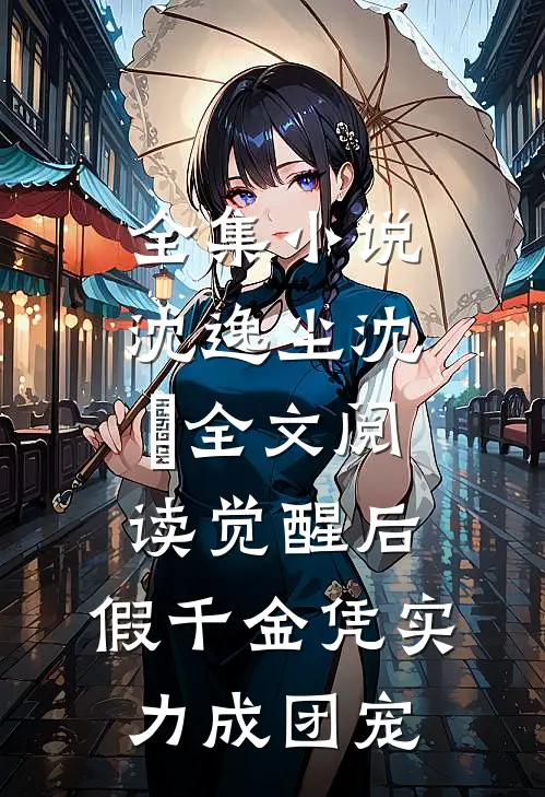 全集小说沈逸尘沈玥全文阅读_(觉醒后,假千金凭实力成团宠)