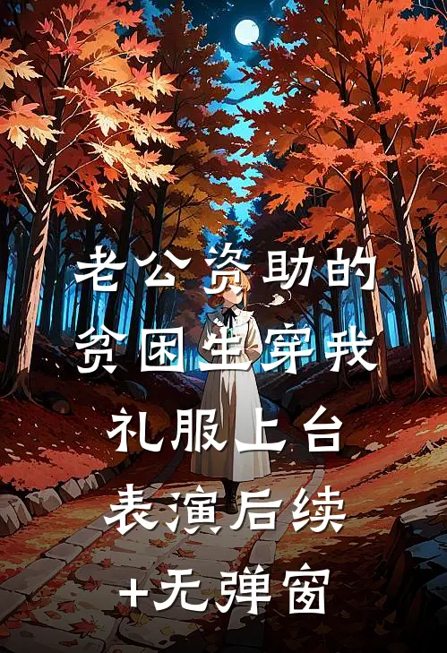 老公资助的贫困生穿我礼服上台表演后续+无弹窗