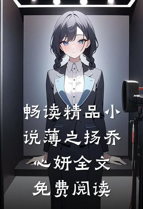 畅读精品小说薄之扬乔心妍全文免费阅读