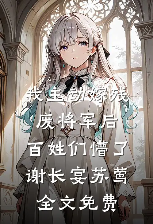 我主动嫁残废将军后，百姓们懵了谢长宴苏莺全文免费
