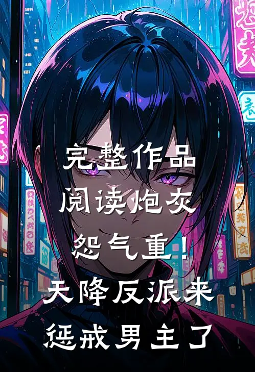 完整作品阅读炮灰怨气重！天降反派来惩戒男主了