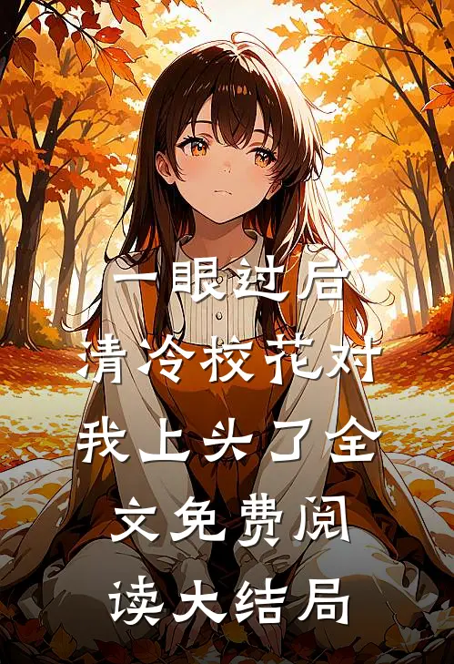 一眼过后，清冷校花对我上头了全文免费阅读大结局