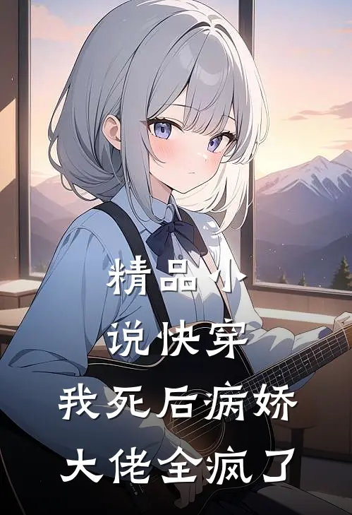 精品小说快穿：我死后病娇大佬全疯了