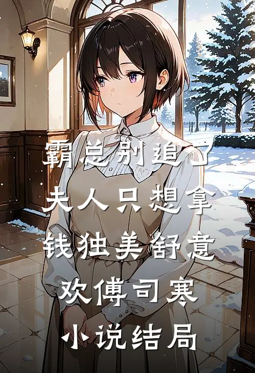 霸总别追了，夫人只想拿钱独美舒意欢傅司寒小说结局