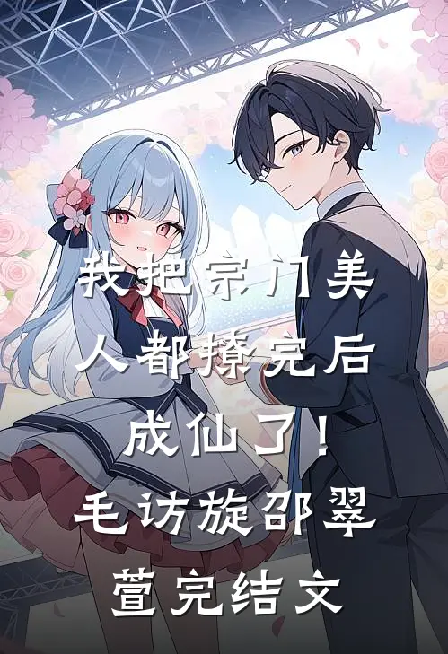 我把宗门美人都撩完后，成仙了！毛访旋邵翠萱完结文