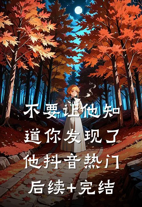 不要让他知道你发现了他抖音热门后续+完结