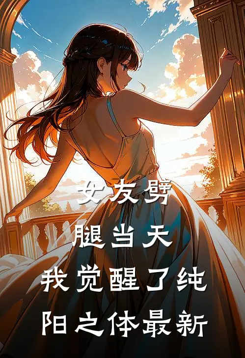 女友劈腿当天，我觉醒了纯阳之体最新