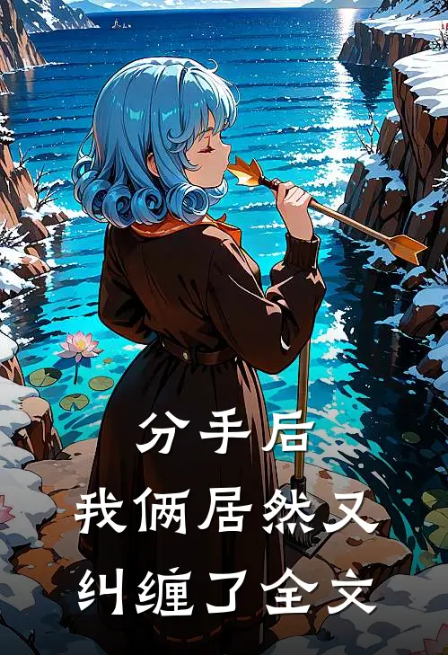 分手后，我俩居然又纠缠了全文