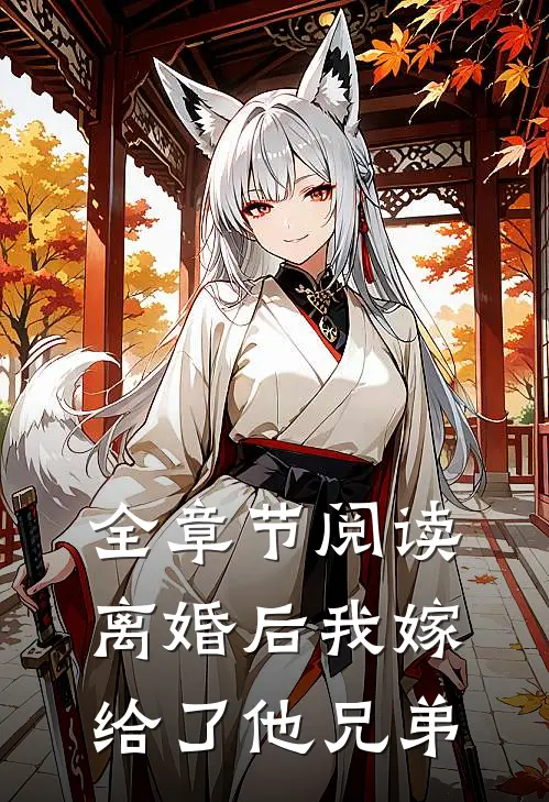 全章节阅读离婚后我嫁给了他兄弟