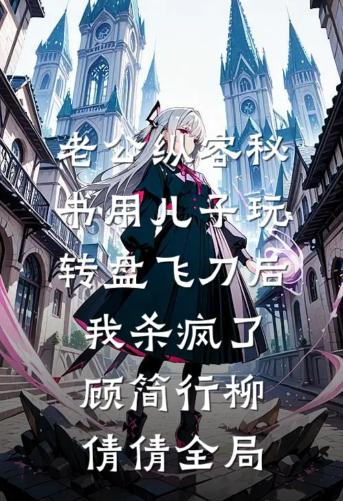 老公纵容秘书用儿子玩转盘飞刀后，我杀疯了顾简行柳倩倩全局