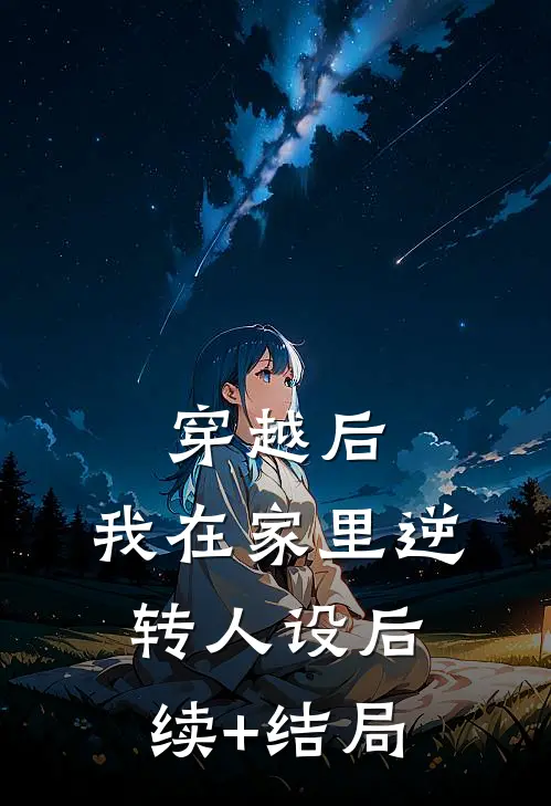 穿越后，我在家里逆转人设后续+结局
