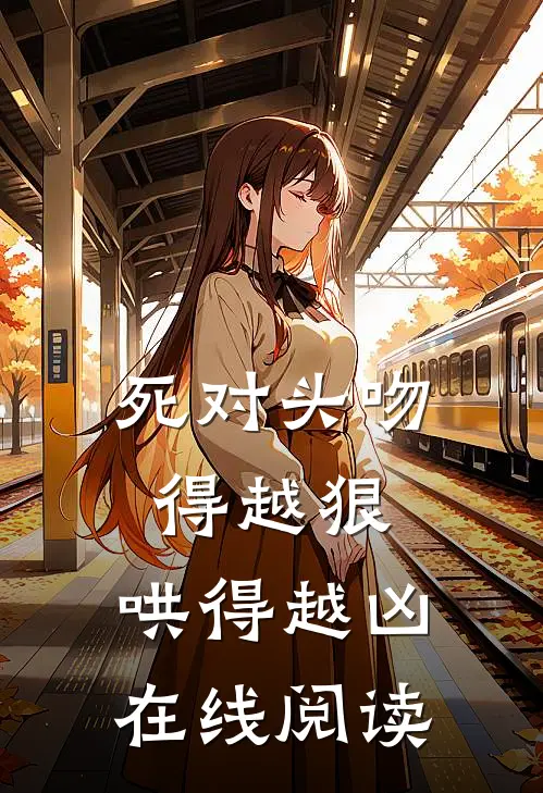 死对头吻得越狠，哄得越凶在线阅读