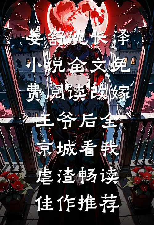 姜舒沈长泽小说全文免费阅读改嫁王爷后全京城看我虐渣畅读佳作推荐