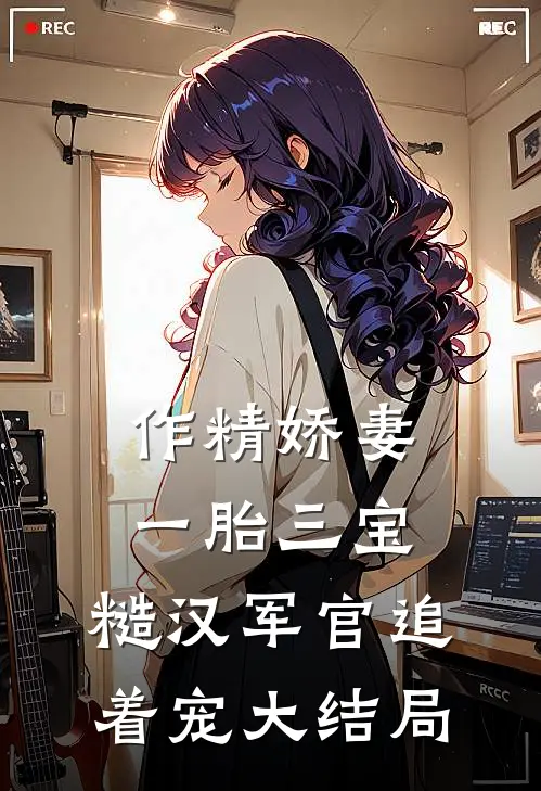 作精娇妻一胎三宝，糙汉军官追着宠大结局