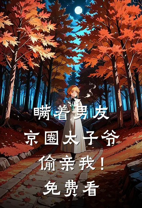 瞒着男友，京圈太子爷偷亲我！免费看
