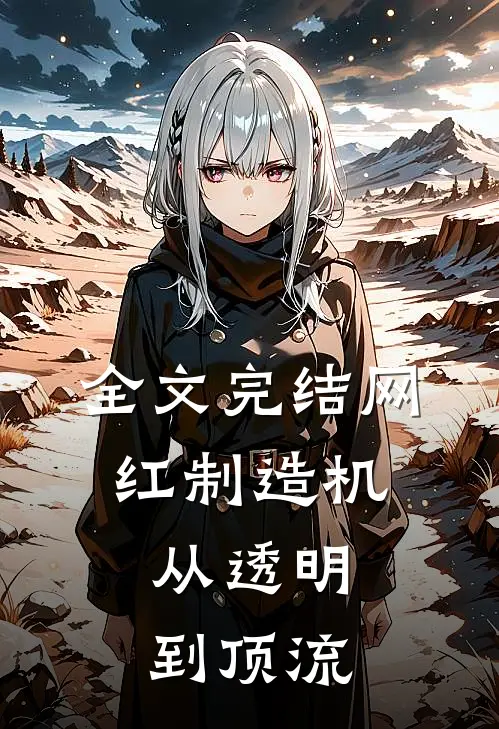 全文完结网红制造机：从透明到顶流