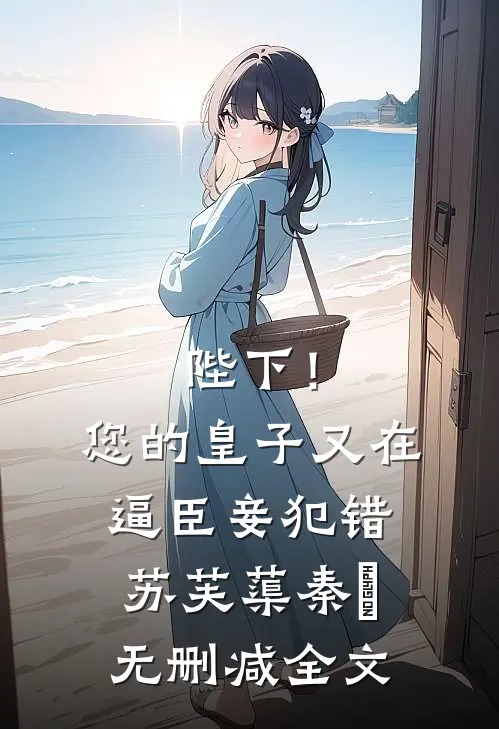 陛下！您的皇子又在逼臣妾犯错苏芙蕖秦燊无删减全文