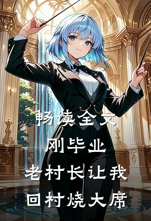 畅读全文刚毕业，老村长让我回村烧大席