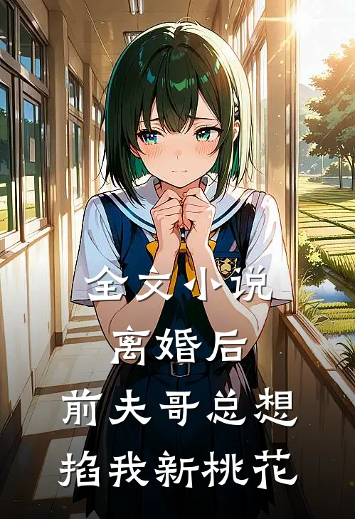 全文小说离婚后，前夫哥总想掐我新桃花