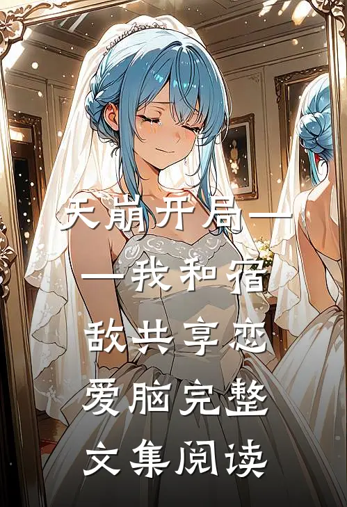 天崩开局——我和宿敌共享恋爱脑完整文集阅读